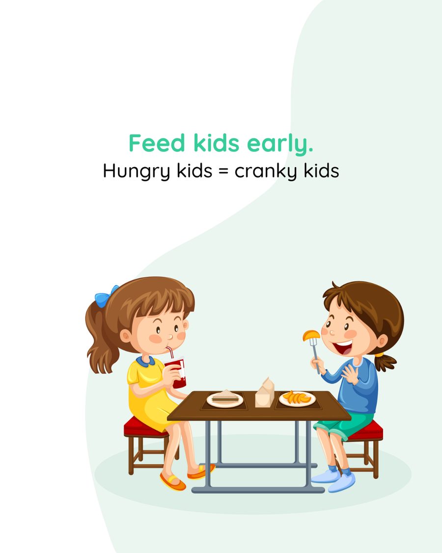 Feed kids early. Hungry kids = cranky kids