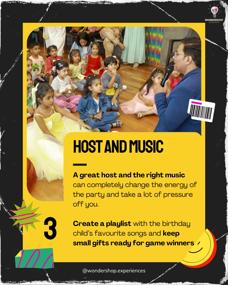Host and Music. A great host and the right music change the energy of the party. Create a playlist with the birthday child's favourite songs and keep small gifts ready for game winners.