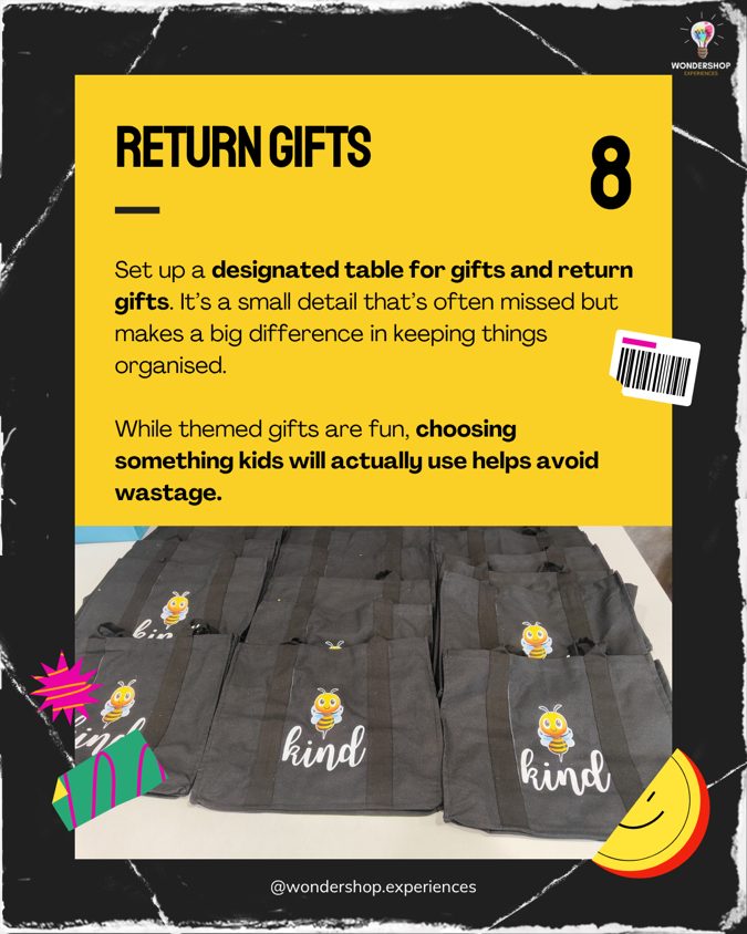 Return Gifts. Set up a designated table for gifts and return gifts, and choose something kids will actually use to help avoid wastage.